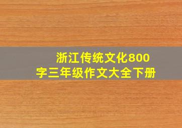 浙江传统文化800字三年级作文大全下册