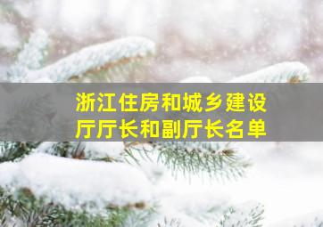 浙江住房和城乡建设厅厅长和副厅长名单