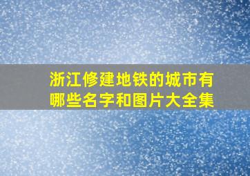 浙江修建地铁的城市有哪些名字和图片大全集