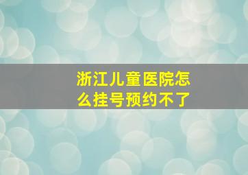 浙江儿童医院怎么挂号预约不了