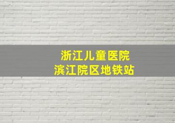 浙江儿童医院滨江院区地铁站