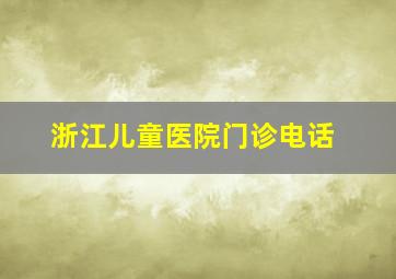 浙江儿童医院门诊电话