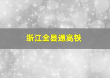 浙江全县通高铁