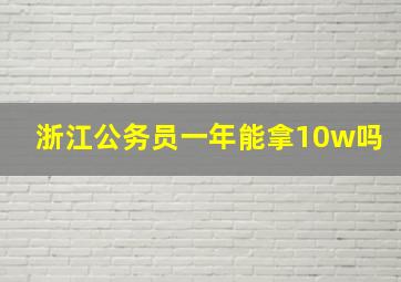 浙江公务员一年能拿10w吗