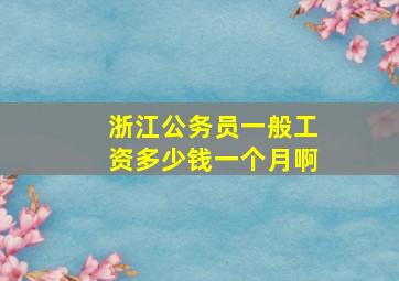 浙江公务员一般工资多少钱一个月啊