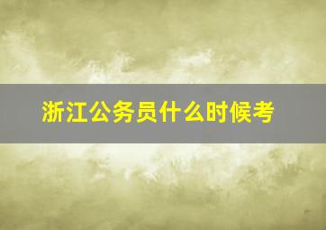 浙江公务员什么时候考