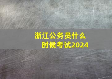 浙江公务员什么时候考试2024