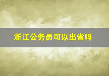 浙江公务员可以出省吗