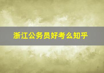 浙江公务员好考么知乎