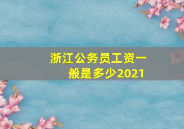 浙江公务员工资一般是多少2021