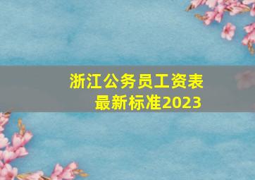 浙江公务员工资表最新标准2023