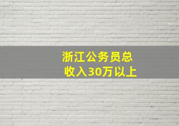 浙江公务员总收入30万以上