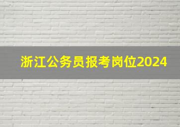 浙江公务员报考岗位2024