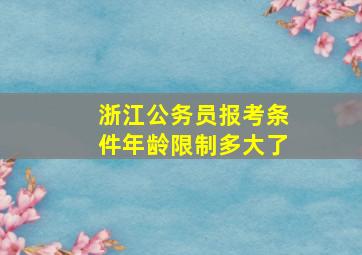 浙江公务员报考条件年龄限制多大了