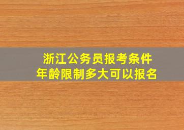 浙江公务员报考条件年龄限制多大可以报名