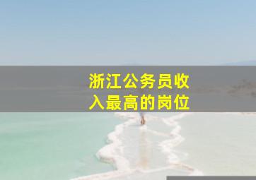 浙江公务员收入最高的岗位