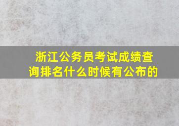 浙江公务员考试成绩查询排名什么时候有公布的