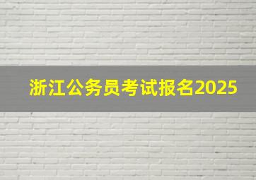 浙江公务员考试报名2025