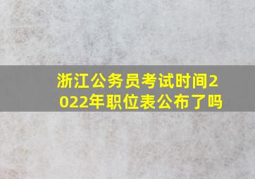 浙江公务员考试时间2022年职位表公布了吗