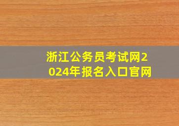 浙江公务员考试网2024年报名入口官网