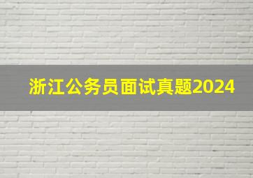 浙江公务员面试真题2024