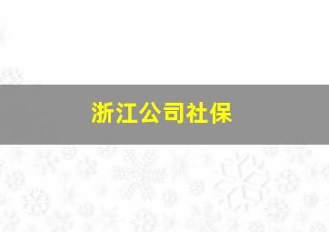 浙江公司社保