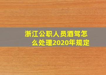 浙江公职人员酒驾怎么处理2020年规定