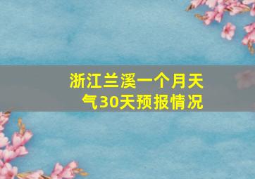 浙江兰溪一个月天气30天预报情况