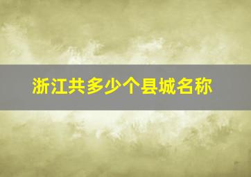 浙江共多少个县城名称