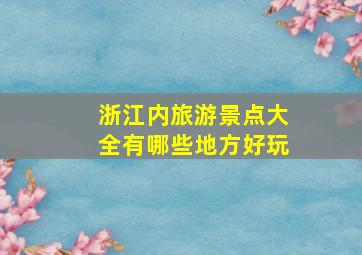 浙江内旅游景点大全有哪些地方好玩