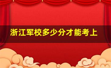 浙江军校多少分才能考上