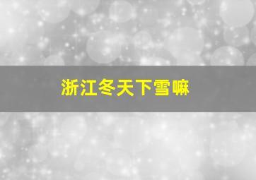 浙江冬天下雪嘛