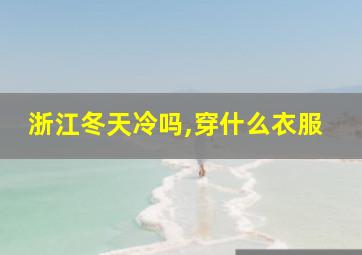 浙江冬天冷吗,穿什么衣服