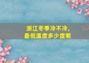 浙江冬季冷不冷,最低温度多少度呢