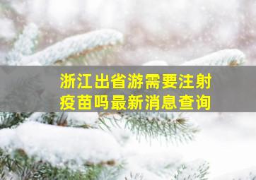 浙江出省游需要注射疫苗吗最新消息查询