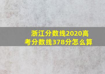 浙江分数线2020高考分数线378分怎么算