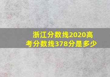 浙江分数线2020高考分数线378分是多少