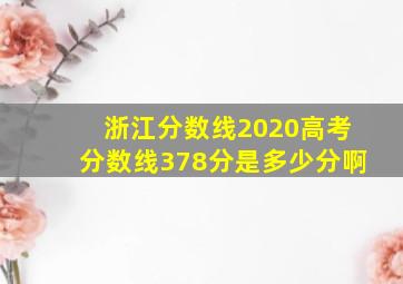 浙江分数线2020高考分数线378分是多少分啊