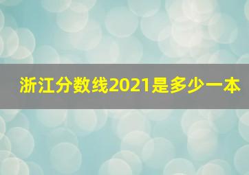 浙江分数线2021是多少一本