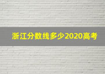 浙江分数线多少2020高考