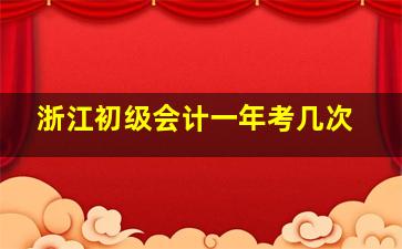 浙江初级会计一年考几次