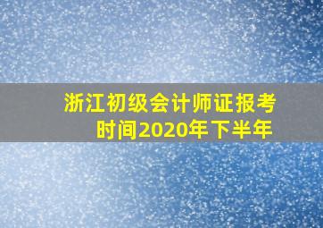 浙江初级会计师证报考时间2020年下半年