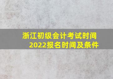 浙江初级会计考试时间2022报名时间及条件