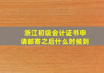 浙江初级会计证书申请邮寄之后什么时候到