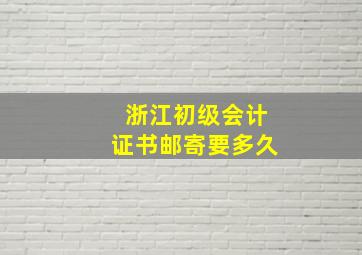 浙江初级会计证书邮寄要多久