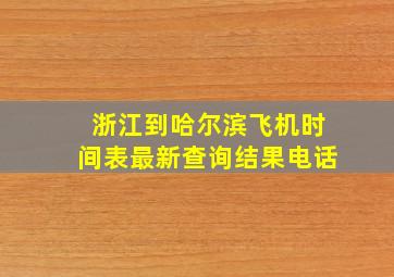 浙江到哈尔滨飞机时间表最新查询结果电话