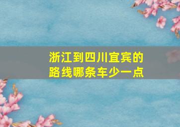 浙江到四川宜宾的路线哪条车少一点