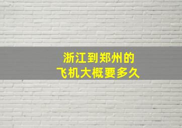 浙江到郑州的飞机大概要多久