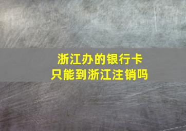 浙江办的银行卡只能到浙江注销吗