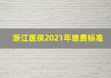 浙江医保2021年缴费标准